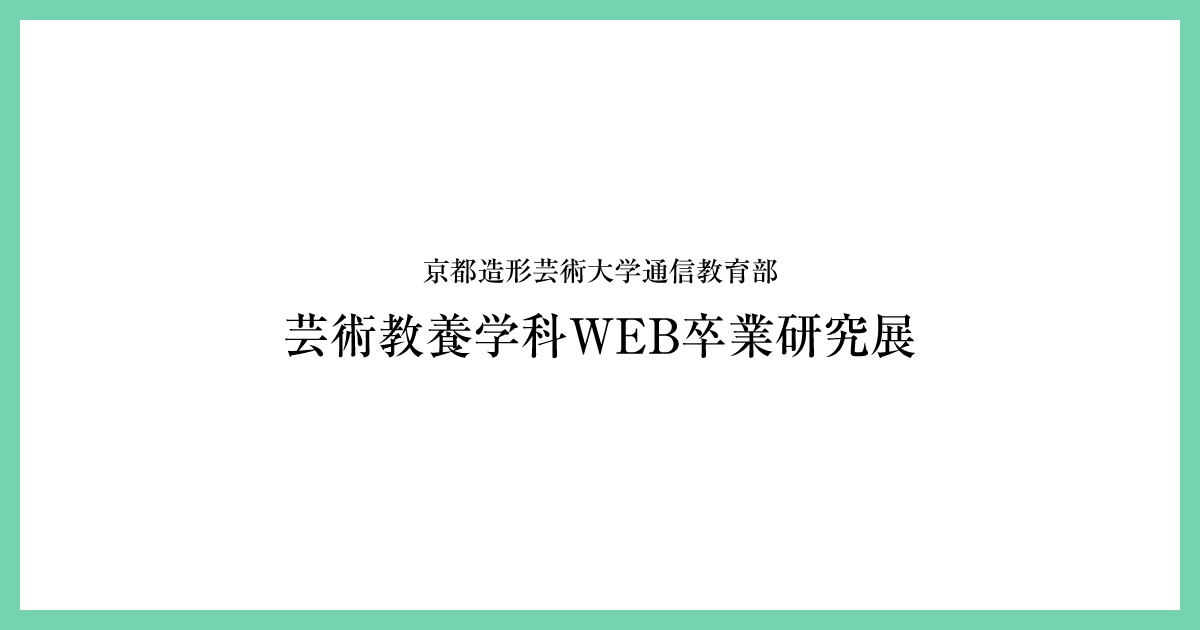 芸術教養学科WEB卒業研究展 | 京都芸術大学通信教育課程